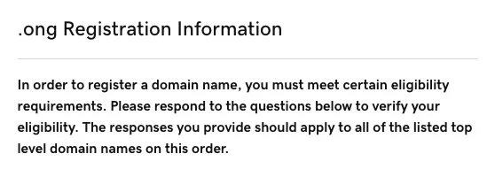 GoDaddy message: In order to register a domain name, you must meet certain eligibility requirements. Please respond to the questions below to verify your eligibility. The responses you provide ought to apply to all of the listed top level domain names on this order.